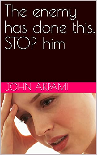 The Enemy Has Done This. Stop Him! PB - John E Akpami